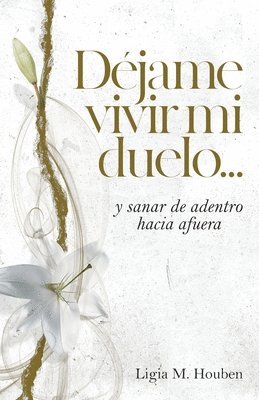 Déjame vivir mi duelo...: y sanar de adentro hacia afuera.