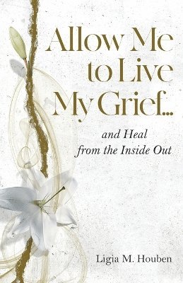 Allow Me to Live My Grief...and Heal from the Inside Out 1