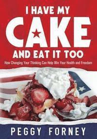 bokomslag I Have My Cake And Eat It Too: How Changing Your Thinking Can Help Win Your Health and Freedom