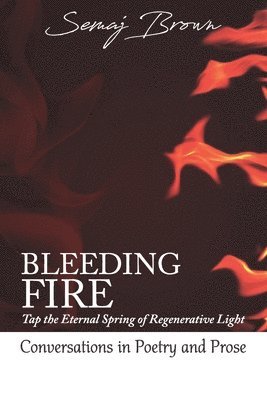 bokomslag Bleeding Fire! Tap the Eternal Spring of Regenerative Light: Conversations in Poetry and Prose