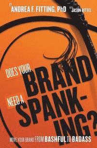 bokomslag Does Your Brand Need A Spanking?: Move your brand from bashful to badass