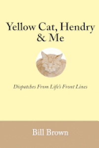 Yellow Cat, Hendry & Me: Dispatches From Life's Front Lines 1