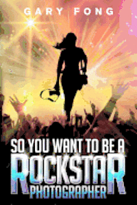 So You Want To Be A Rockstar Photographer: Exploding The Myth And Real World Guidance 1