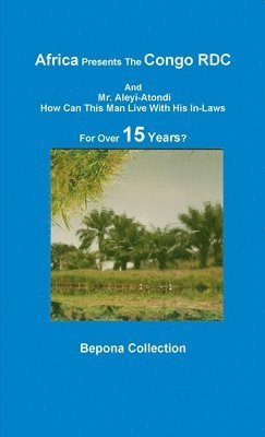 bokomslag Africa Presents The Congo RDC And Mr. Aleyi Atondi - How Can This Man Live with His In-Laws For Over 15 Years?