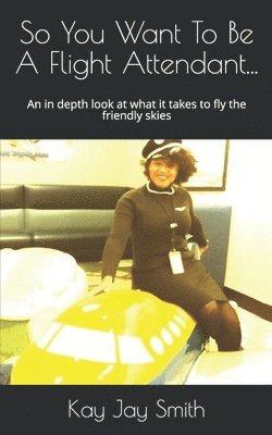 bokomslag So You Want To Be A Flight Attendant...: An in depth look at what it takes to fly the friendly skies