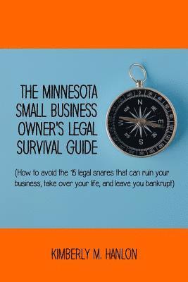 The Minnesota Small Business Owner's Legal Survival Guide: (how to Avoid the 15 Legal Snares That Can Ruin Your Business, Take Over Your Life, and Lea 1