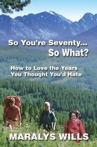 Maralys Wills - So You're Seventy ... So What?: How to Love the Years You Thought You'd Hate, Häftad