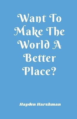 Want To Make The World A Better Place? 1