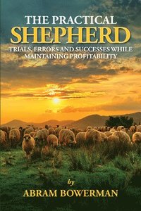 bokomslag The Practical Shepherd: Trials, Errors, and Successes While Maintaining Profitability