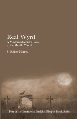 Real Wyrd: A Modern Shaman's Roots in the Middle World 1