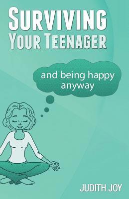 Surviving Your Teenager: and being happy anyway 1