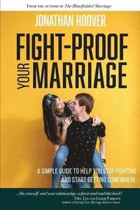 bokomslag Fight Proof Your Marriage: A Simple Guide to Help You Stop Fighting and Start Getting Somewhere
