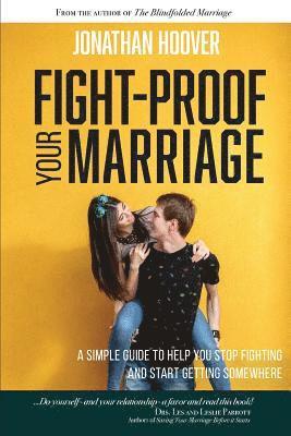 Fight Proof Your Marriage: A Simple Guide to Help You Stop Fighting and Start Getting Somewhere 1