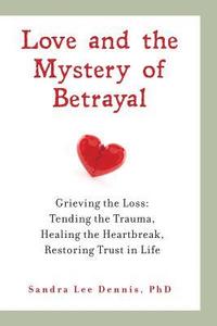 bokomslag Love and the Mystery of Betrayal: Grieving the Loss: Tending the Trauma, Healing the Heartbreak, Restoring Trust in Life