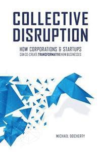 bokomslag Collective Disruption: How Corporations & Startups Can Co-Create Transformative New Businesses