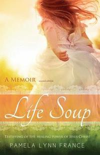 bokomslag Life Soup A Memoir: Testifying of the Healing Power of Jesus Christ