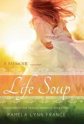 bokomslag Life Soup A Memoir: Testifying of the Healing Power of Jesus Christ