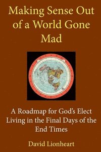 bokomslag Making Sense Out of a World Gone Mad: A Roadmap for God's Elect Living in the Final Days of the End Times