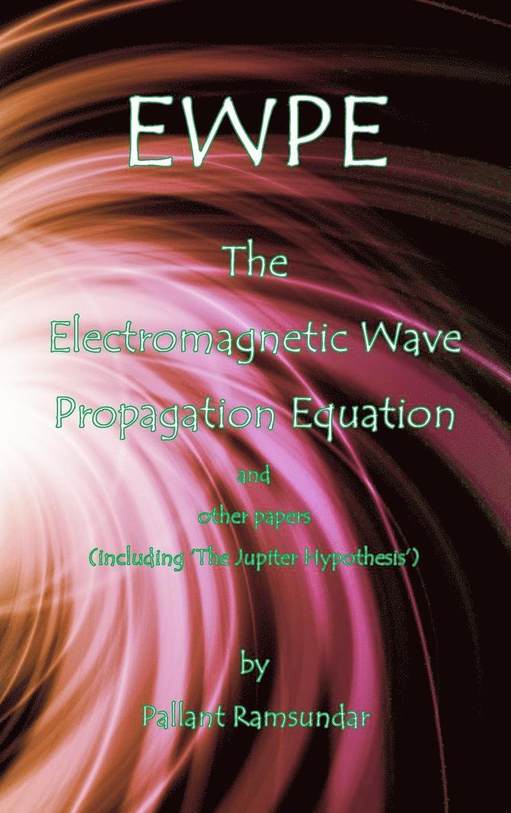 EWPE The Electromagnetic Wave Propogation Equation and Other Papers 1