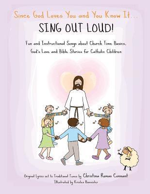 Since God Loves You and You Know It... Sing Out Loud! - Catholic Edition: Fun and Instructional Songs about Church Time Basics, God's Love and Bible S 1