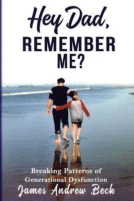 Hey Dad, Remember Me?: Breaking Patterns of Generational Dysfunction 1