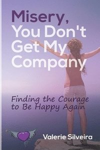 bokomslag Misery, You Don't Get My Company: Finding the Courage to Be Happy Again