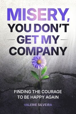 bokomslag Misery, You Don't Get My Company: Finding the Courage to Be Happy Again