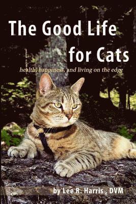 The Good Life For Cats: health, happiness, and living on the edge 1