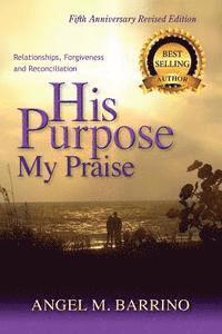 bokomslag His Purpose My Praise 5th Anniversary Revised Edition: Relationships, Forgiveness, and Reconciliation