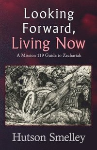 bokomslag Looking Forward, Living Now: A Mission 119 Guide to Zechariah