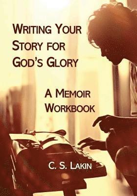 C. S. Lakin - Writing Your Story for God's Glory: A Memoir Workbook, Häftad