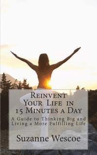 bokomslag Reinvent Your Life in 15 Minutes a Day: A Guide to Thinking Big and Living a More Fulfilling Life