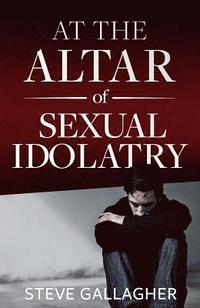 bokomslag At the Altar of Sexual Idolatry-New Edition