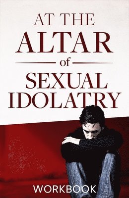At the Altar of Sexual Idolatry Workbook-New Edition 1