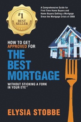 bokomslag How to Get Approved for the Best Mortgage Without Sticking a Fork in Your Eye: A Comprehensive Guide for First Time Home Buyers and Home Buyers Gettin