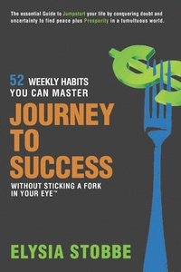 bokomslag Journey to Success - 52 Weekly Habits You Can Master Without Sticking a Fork in Your Eye: The Essential Guide to Jumpstarting Your Life by Conquering