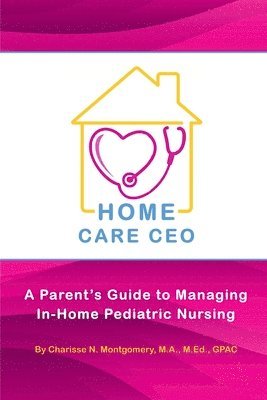 Home Care CEO: A Parent's Guide to Managing In-Home Pediatric Nursing 1