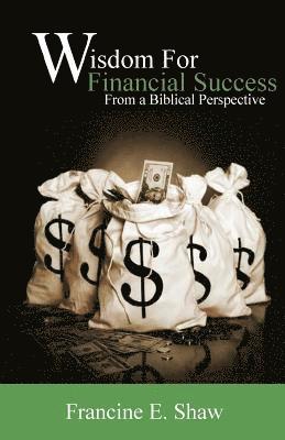 Francine E. Shaw - Wisdom for Financial Success From a Biblical Perspective: Trusting God, Häftad