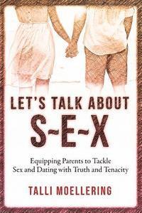 bokomslag Let's Talk About S-E-X: Equipping Parents to Tackle Sex and Dating with Truth and Tenacity