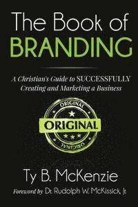 bokomslag The Book of Branding: A Christian's Guide to SUCCESSFULLY Creating and Marketing a Business