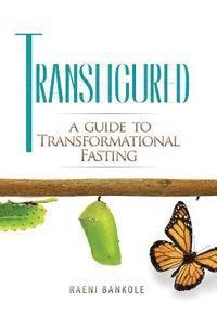 Transfigured: A Guide to Transformational Fasting
