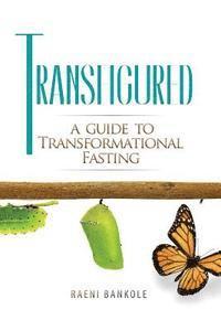 Transfigured: A Guide to Transformational Fasting 1