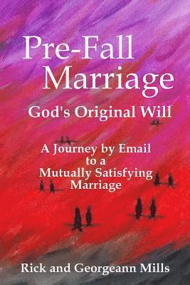 Pre-Fall Marriage God's Original Will - A Journey by Email to a Mutually Satisfying Marriage 1
