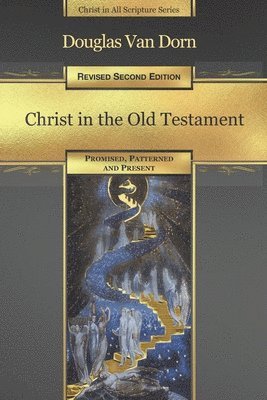 Christ in the Old Testament: Promised, Patterned, and Present 1