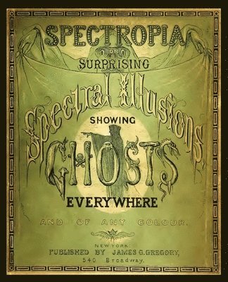 bokomslag Spectropia, or Surprising Spectral Illusions Showing Ghosts Everywhere