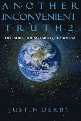 Justin Robert Derby - Another Inconvenient Truth 2: Defending Young Earth Creationism, Häftad