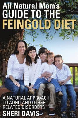 All Natural Mom's Guide to the Feingold Diet: A Natural Approach to ADHD and Other Related Disorders 1
