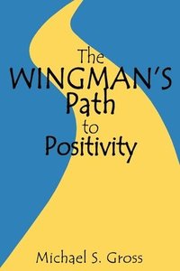 bokomslag The Wingman's Path to Positivity: A simple method to live the life of your choosing