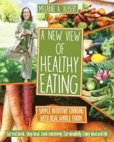 Melanie A. Albert - A New View of Healthy Eating: Simple Intuitive Cooking with Real Whole Foods, Häftad