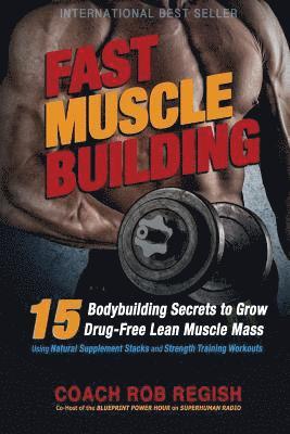 bokomslag Fast Muscle Building: 15 Bodybuilding Secrets to Grow Drug-Free Lean Muscle Mass Using Natural Supplement Stacks and Strength Training Workouts